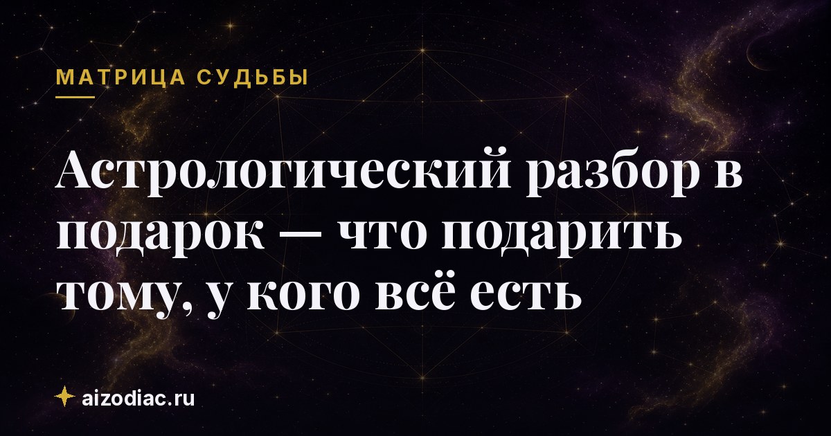 Астрологический разбор в подарок — что подарить тому, у кого всё есть