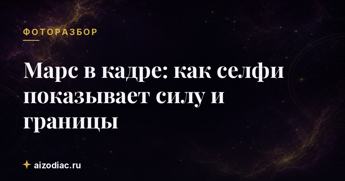 Марс в кадре: как селфи показывает силу и границы