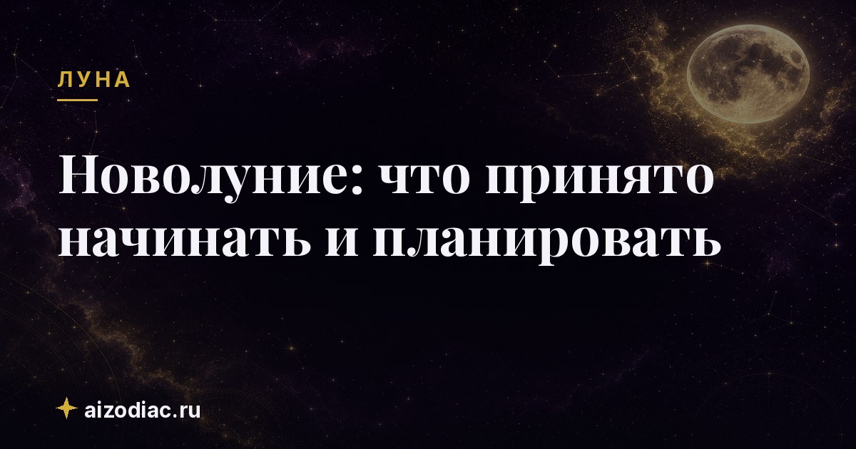 Новолуние: что принято начинать и планировать