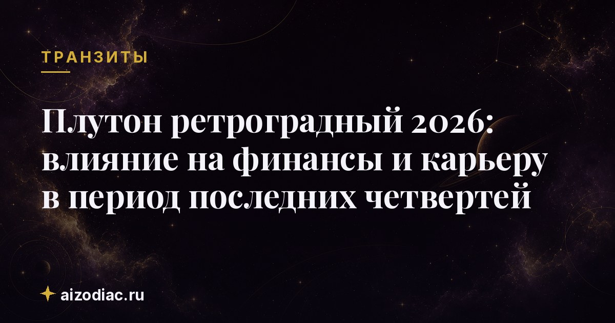 Плутон ретроградный 2026: влияние на финансы и карьеру в период последних четвертей
