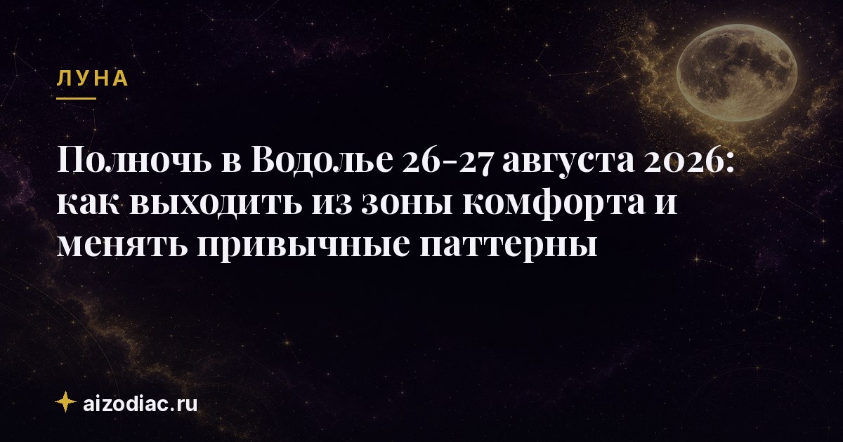 Полночь в Водолье 26-27 августа 2026: как выходить из зоны комфорта и менять привычные паттерны