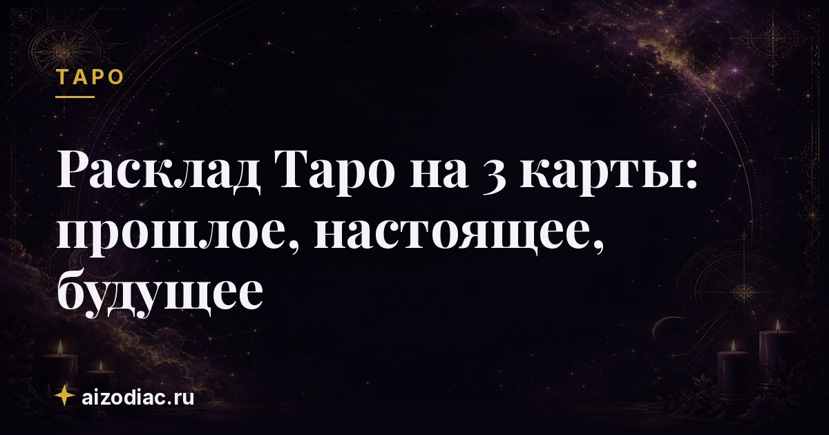 Расклад Таро на 3 карты: прошлое, настоящее, будущее