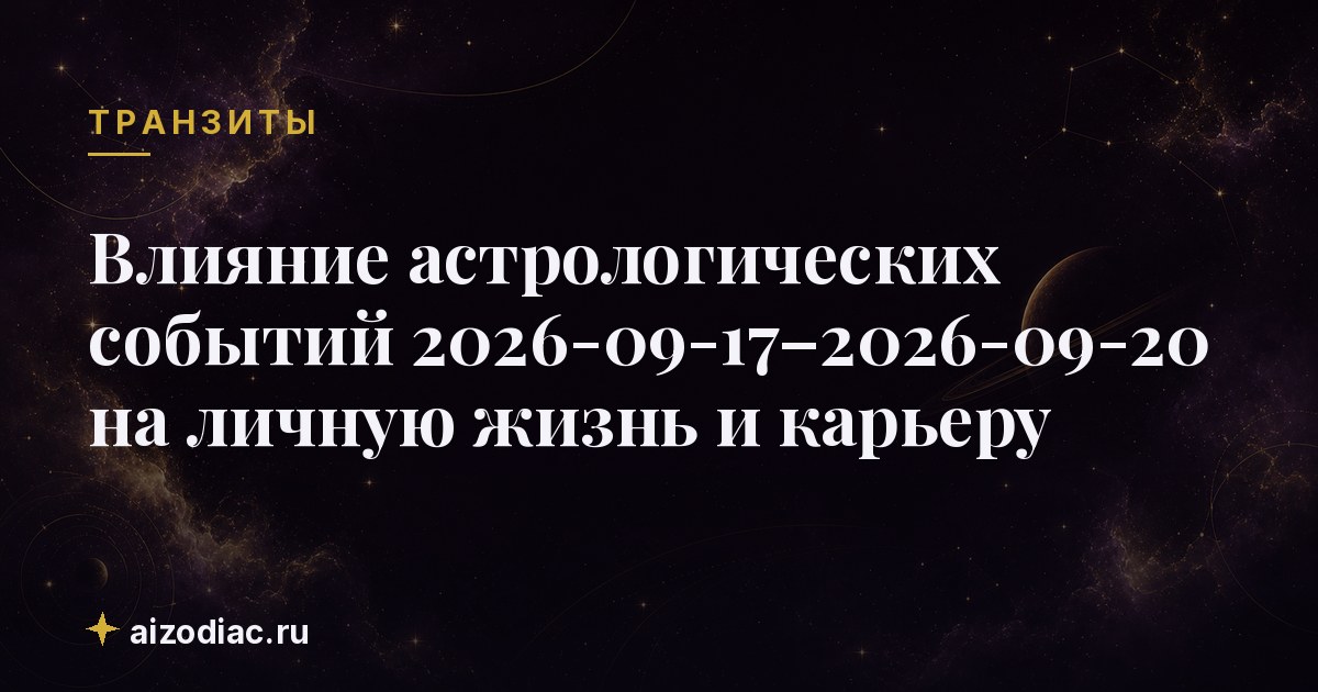 Влияние астрологических событий 2026-09-17–2026-09-20 на личную жизнь и карьеру