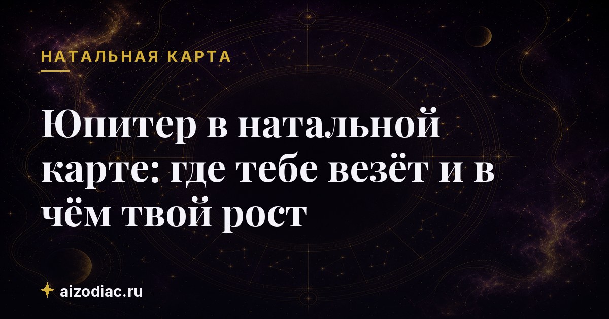 Юпитер в натальной карте: где тебе везёт и в чём твой рост